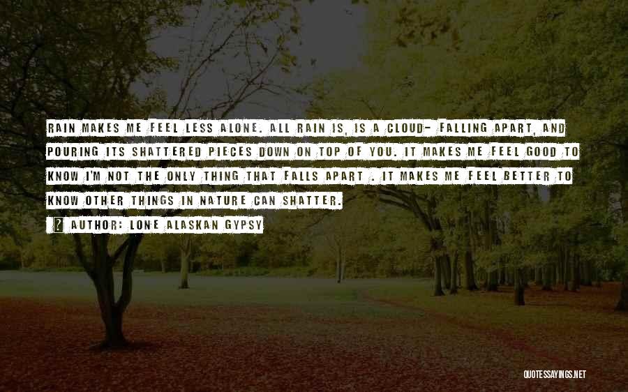 Lone Alaskan Gypsy Quotes: Rain Makes Me Feel Less Alone. All Rain Is, Is A Cloud- Falling Apart, And Pouring Its Shattered Pieces Down