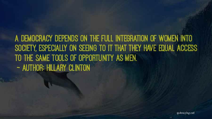 Hillary Clinton Quotes: A Democracy Depends On The Full Integration Of Women Into Society, Especially On Seeing To It That They Have Equal