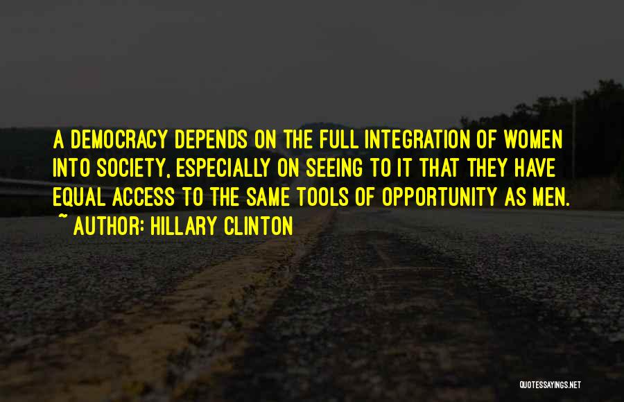 Hillary Clinton Quotes: A Democracy Depends On The Full Integration Of Women Into Society, Especially On Seeing To It That They Have Equal
