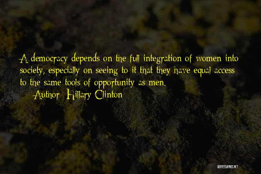Hillary Clinton Quotes: A Democracy Depends On The Full Integration Of Women Into Society, Especially On Seeing To It That They Have Equal