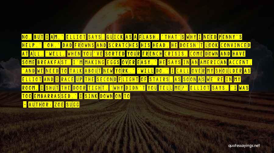 Zoe Sugg Quotes: No, But I Am,' Elliot Says, Quick As A Flash. 'that's Why I Need Penny's Help.' 'oh.' Dad Frowns And