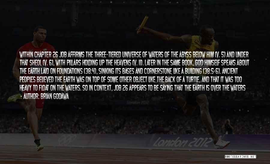 Brian Godawa Quotes: Within Chapter 26 Job Affirms The Three-tiered Universe Of Waters Of The Abyss Below Him (v. 5) And Under That