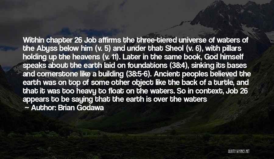 Brian Godawa Quotes: Within Chapter 26 Job Affirms The Three-tiered Universe Of Waters Of The Abyss Below Him (v. 5) And Under That