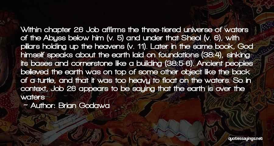 Brian Godawa Quotes: Within Chapter 26 Job Affirms The Three-tiered Universe Of Waters Of The Abyss Below Him (v. 5) And Under That