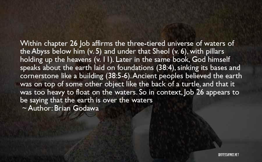 Brian Godawa Quotes: Within Chapter 26 Job Affirms The Three-tiered Universe Of Waters Of The Abyss Below Him (v. 5) And Under That