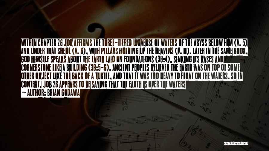 Brian Godawa Quotes: Within Chapter 26 Job Affirms The Three-tiered Universe Of Waters Of The Abyss Below Him (v. 5) And Under That