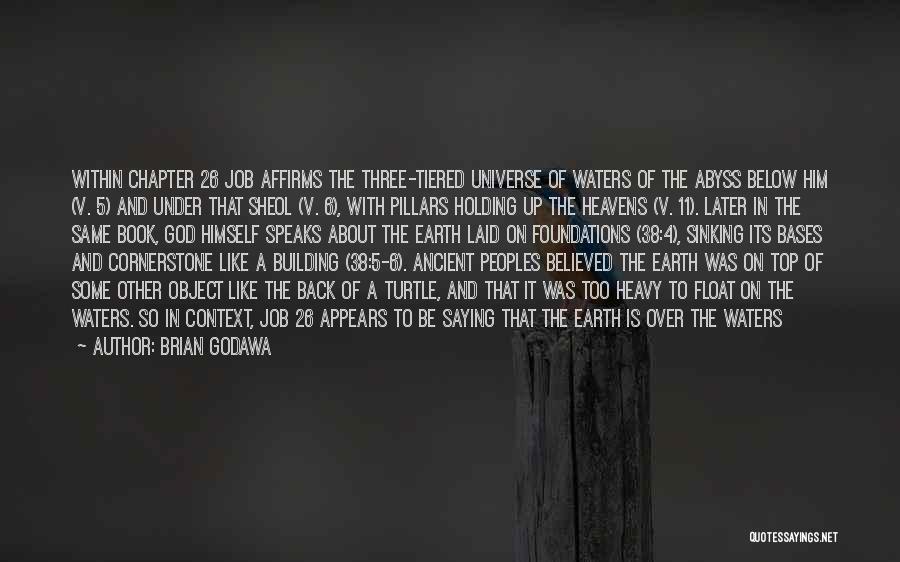 Brian Godawa Quotes: Within Chapter 26 Job Affirms The Three-tiered Universe Of Waters Of The Abyss Below Him (v. 5) And Under That