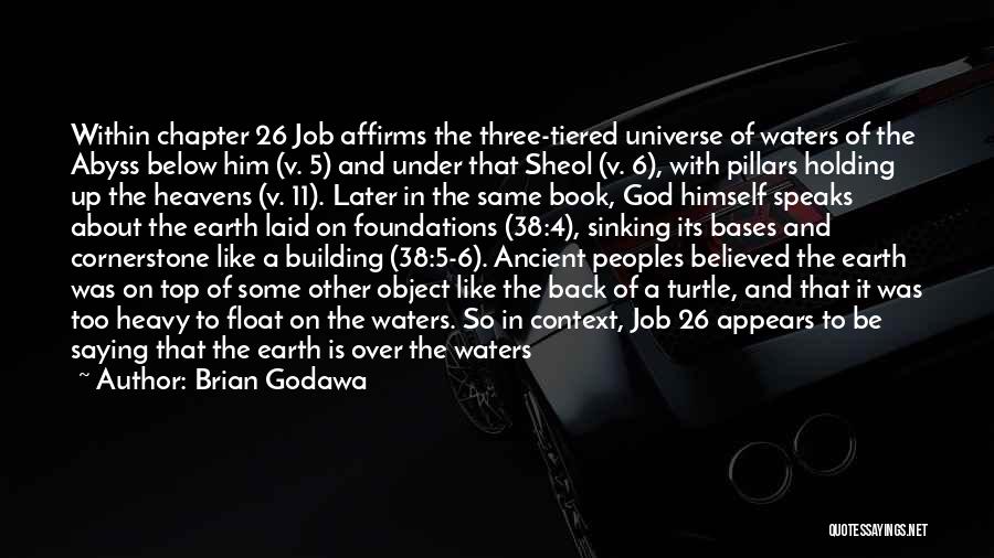 Brian Godawa Quotes: Within Chapter 26 Job Affirms The Three-tiered Universe Of Waters Of The Abyss Below Him (v. 5) And Under That