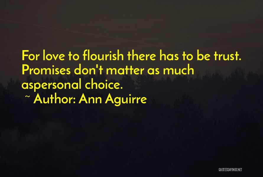 Ann Aguirre Quotes: For Love To Flourish There Has To Be Trust. Promises Don't Matter As Much Aspersonal Choice.