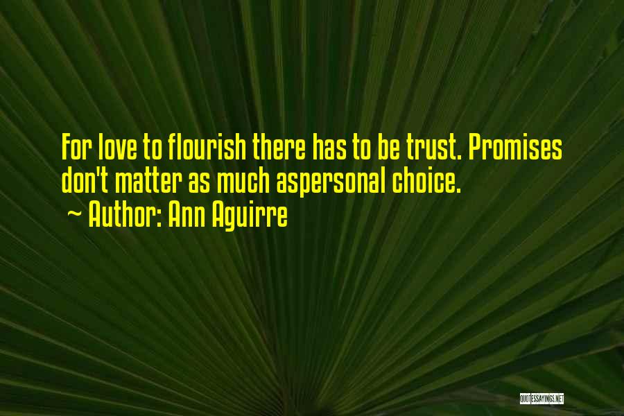 Ann Aguirre Quotes: For Love To Flourish There Has To Be Trust. Promises Don't Matter As Much Aspersonal Choice.