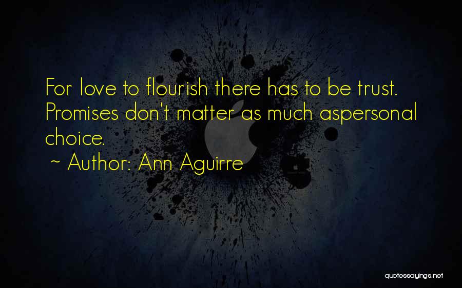 Ann Aguirre Quotes: For Love To Flourish There Has To Be Trust. Promises Don't Matter As Much Aspersonal Choice.
