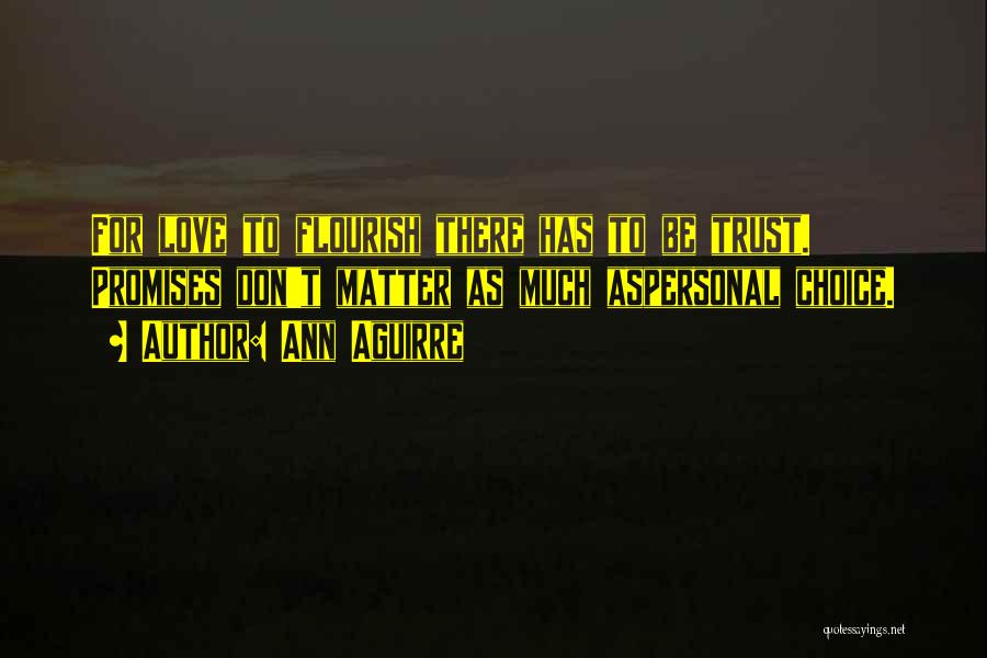 Ann Aguirre Quotes: For Love To Flourish There Has To Be Trust. Promises Don't Matter As Much Aspersonal Choice.