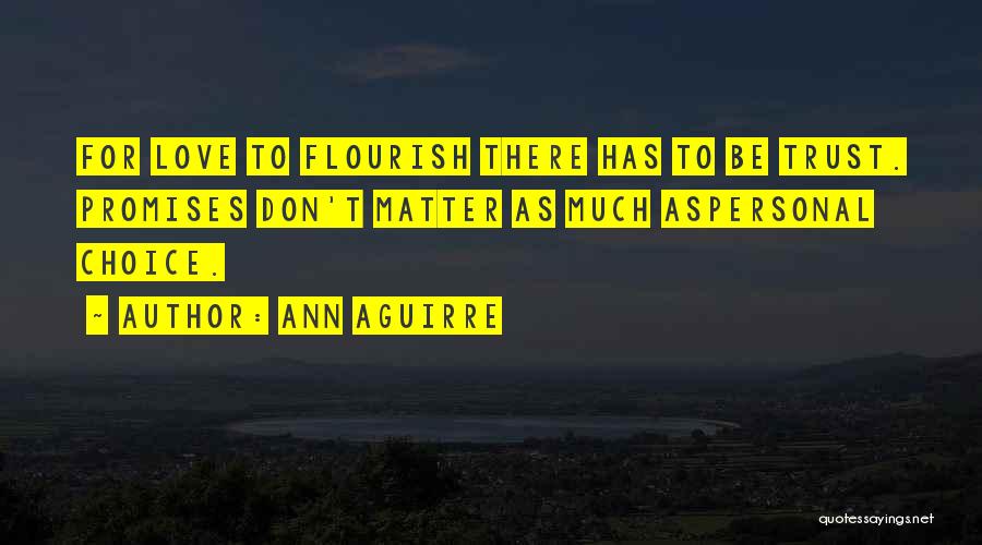 Ann Aguirre Quotes: For Love To Flourish There Has To Be Trust. Promises Don't Matter As Much Aspersonal Choice.