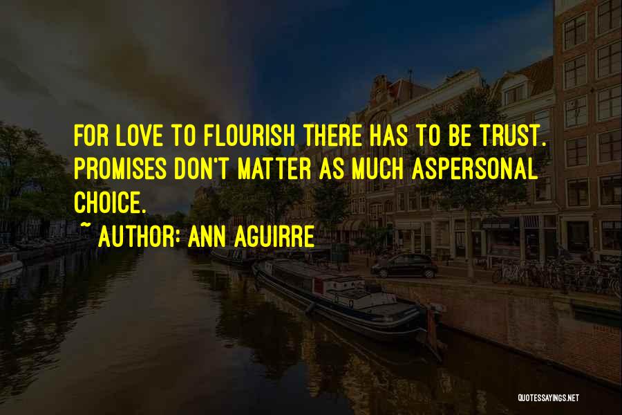 Ann Aguirre Quotes: For Love To Flourish There Has To Be Trust. Promises Don't Matter As Much Aspersonal Choice.