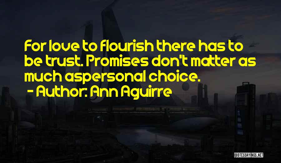 Ann Aguirre Quotes: For Love To Flourish There Has To Be Trust. Promises Don't Matter As Much Aspersonal Choice.