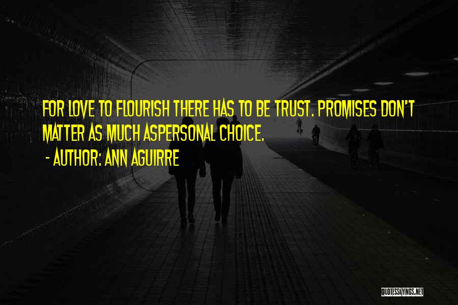 Ann Aguirre Quotes: For Love To Flourish There Has To Be Trust. Promises Don't Matter As Much Aspersonal Choice.