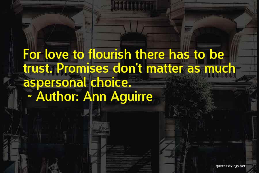 Ann Aguirre Quotes: For Love To Flourish There Has To Be Trust. Promises Don't Matter As Much Aspersonal Choice.