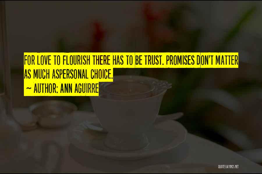 Ann Aguirre Quotes: For Love To Flourish There Has To Be Trust. Promises Don't Matter As Much Aspersonal Choice.