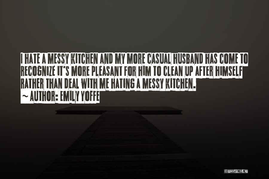 Emily Yoffe Quotes: I Hate A Messy Kitchen And My More Casual Husband Has Come To Recognize It's More Pleasant For Him To