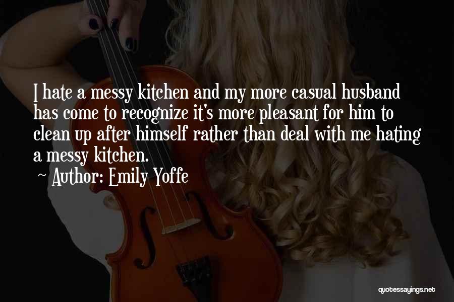 Emily Yoffe Quotes: I Hate A Messy Kitchen And My More Casual Husband Has Come To Recognize It's More Pleasant For Him To