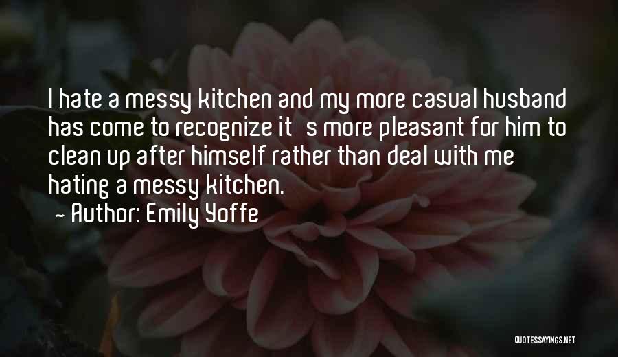 Emily Yoffe Quotes: I Hate A Messy Kitchen And My More Casual Husband Has Come To Recognize It's More Pleasant For Him To