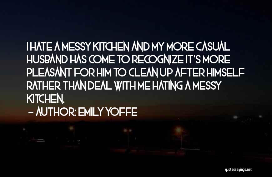 Emily Yoffe Quotes: I Hate A Messy Kitchen And My More Casual Husband Has Come To Recognize It's More Pleasant For Him To