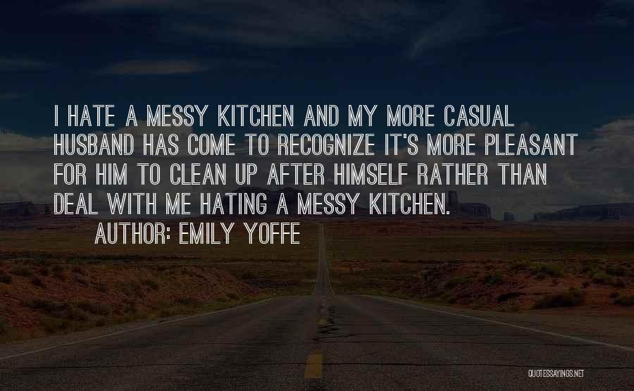 Emily Yoffe Quotes: I Hate A Messy Kitchen And My More Casual Husband Has Come To Recognize It's More Pleasant For Him To