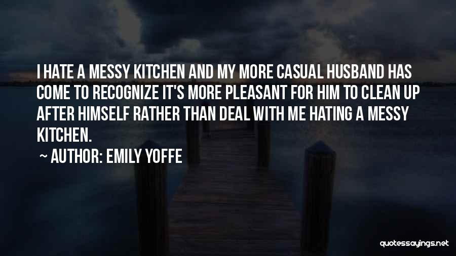 Emily Yoffe Quotes: I Hate A Messy Kitchen And My More Casual Husband Has Come To Recognize It's More Pleasant For Him To