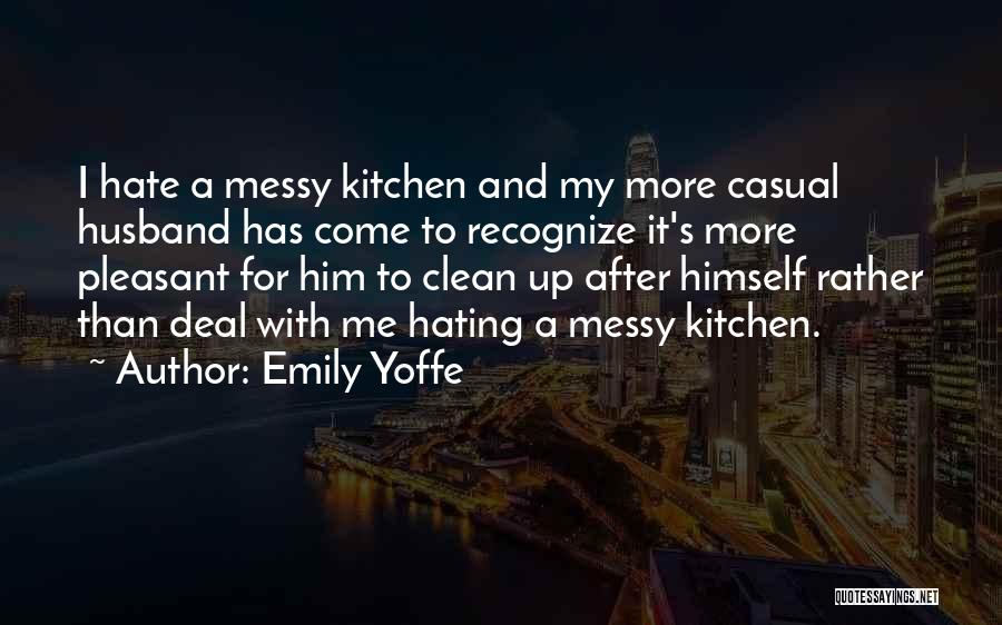 Emily Yoffe Quotes: I Hate A Messy Kitchen And My More Casual Husband Has Come To Recognize It's More Pleasant For Him To