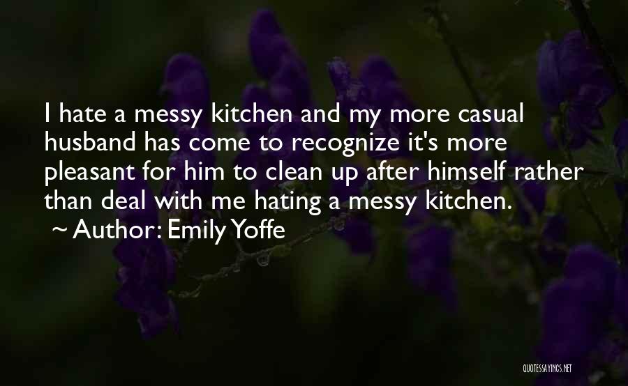 Emily Yoffe Quotes: I Hate A Messy Kitchen And My More Casual Husband Has Come To Recognize It's More Pleasant For Him To