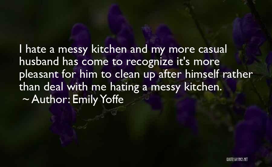 Emily Yoffe Quotes: I Hate A Messy Kitchen And My More Casual Husband Has Come To Recognize It's More Pleasant For Him To