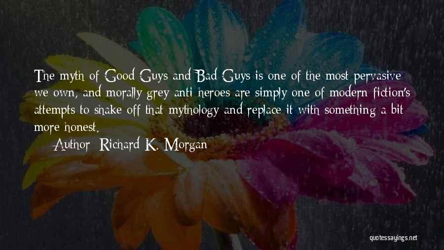 Richard K. Morgan Quotes: The Myth Of Good Guys And Bad Guys Is One Of The Most Pervasive We Own, And Morally Grey Anti-heroes