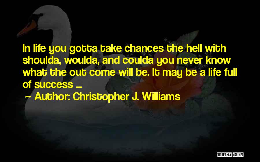 Christopher J. Williams Quotes: In Life You Gotta Take Chances The Hell With Shoulda, Woulda, And Coulda You Never Know What The Out Come