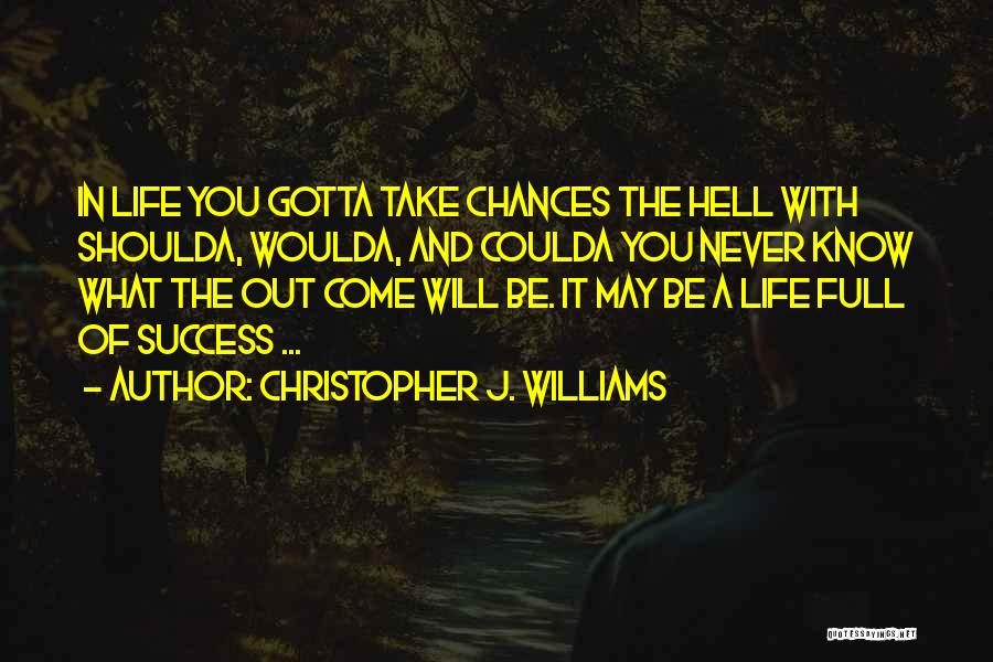 Christopher J. Williams Quotes: In Life You Gotta Take Chances The Hell With Shoulda, Woulda, And Coulda You Never Know What The Out Come