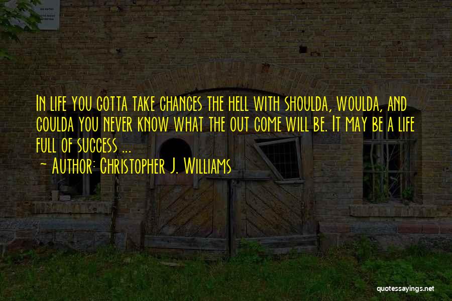 Christopher J. Williams Quotes: In Life You Gotta Take Chances The Hell With Shoulda, Woulda, And Coulda You Never Know What The Out Come