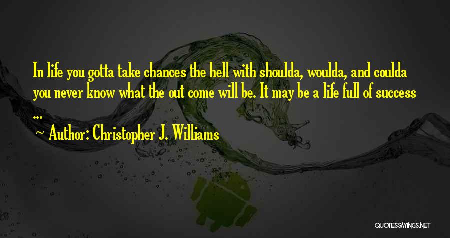 Christopher J. Williams Quotes: In Life You Gotta Take Chances The Hell With Shoulda, Woulda, And Coulda You Never Know What The Out Come