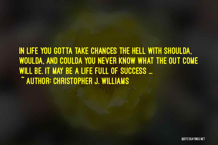 Christopher J. Williams Quotes: In Life You Gotta Take Chances The Hell With Shoulda, Woulda, And Coulda You Never Know What The Out Come