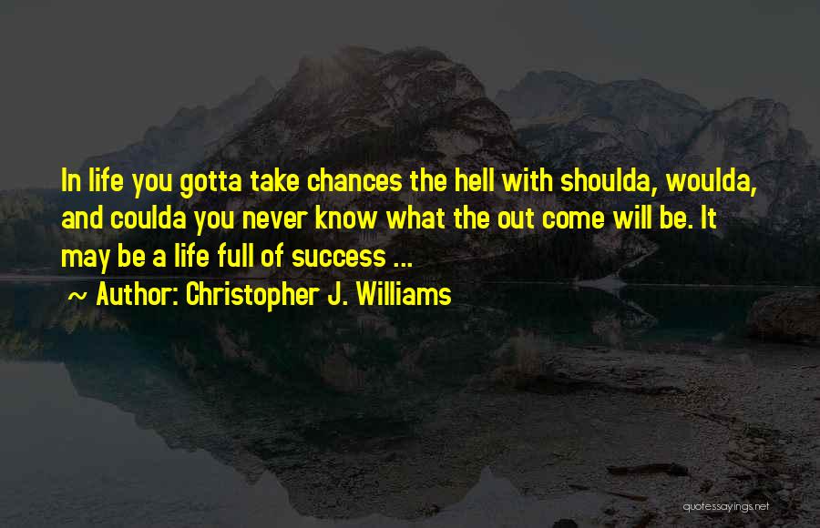 Christopher J. Williams Quotes: In Life You Gotta Take Chances The Hell With Shoulda, Woulda, And Coulda You Never Know What The Out Come