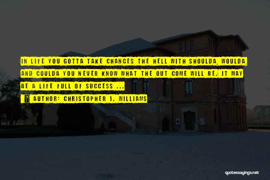 Christopher J. Williams Quotes: In Life You Gotta Take Chances The Hell With Shoulda, Woulda, And Coulda You Never Know What The Out Come