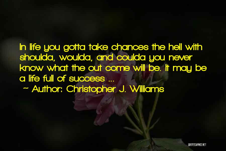 Christopher J. Williams Quotes: In Life You Gotta Take Chances The Hell With Shoulda, Woulda, And Coulda You Never Know What The Out Come