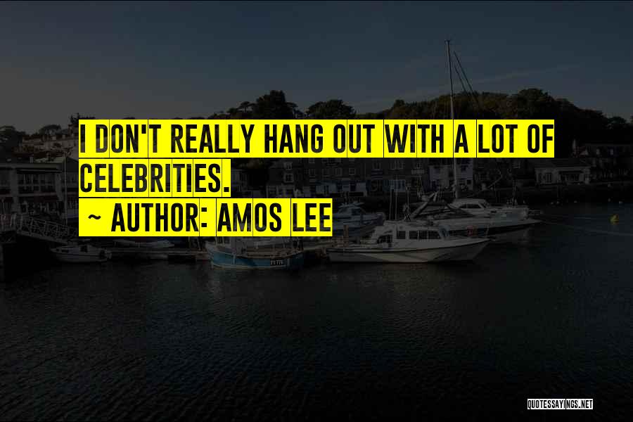 Amos Lee Quotes: I Don't Really Hang Out With A Lot Of Celebrities.