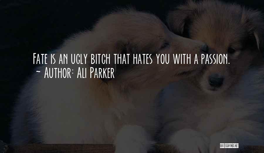 Ali Parker Quotes: Fate Is An Ugly Bitch That Hates You With A Passion.