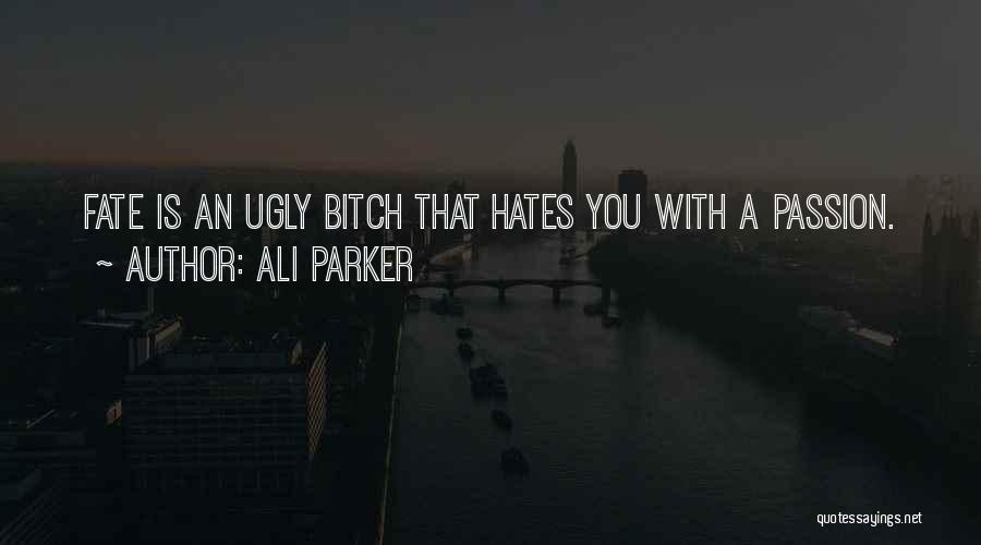 Ali Parker Quotes: Fate Is An Ugly Bitch That Hates You With A Passion.