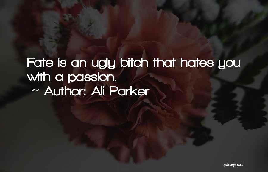 Ali Parker Quotes: Fate Is An Ugly Bitch That Hates You With A Passion.