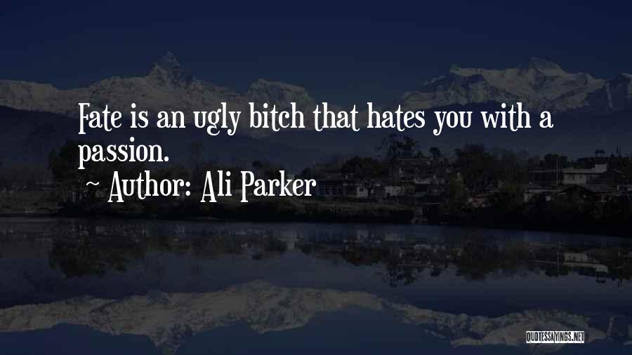 Ali Parker Quotes: Fate Is An Ugly Bitch That Hates You With A Passion.