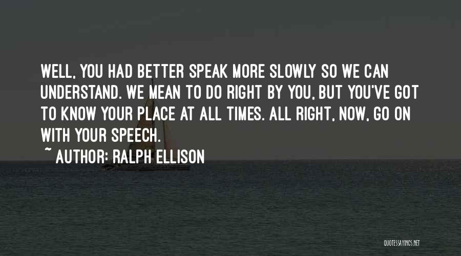 Ralph Ellison Quotes: Well, You Had Better Speak More Slowly So We Can Understand. We Mean To Do Right By You, But You've