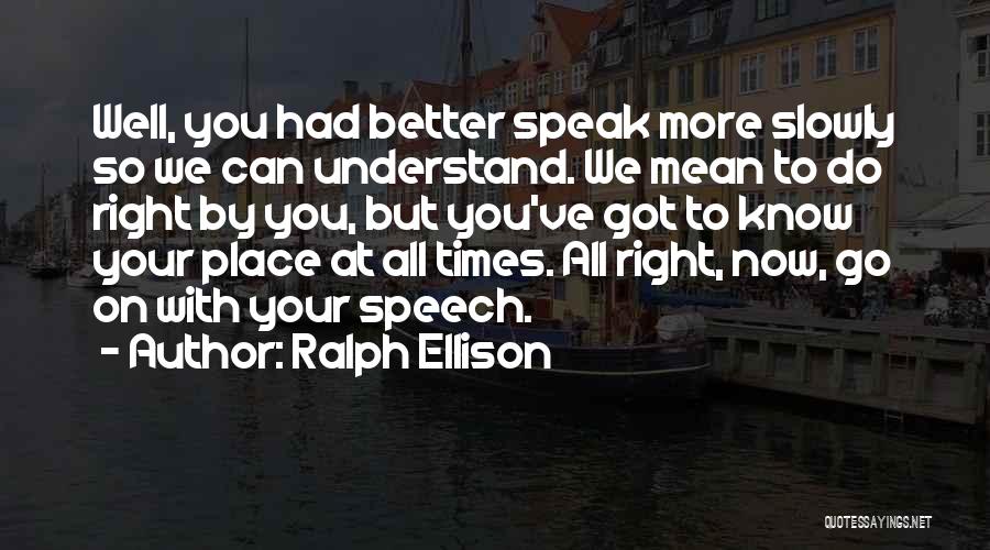 Ralph Ellison Quotes: Well, You Had Better Speak More Slowly So We Can Understand. We Mean To Do Right By You, But You've