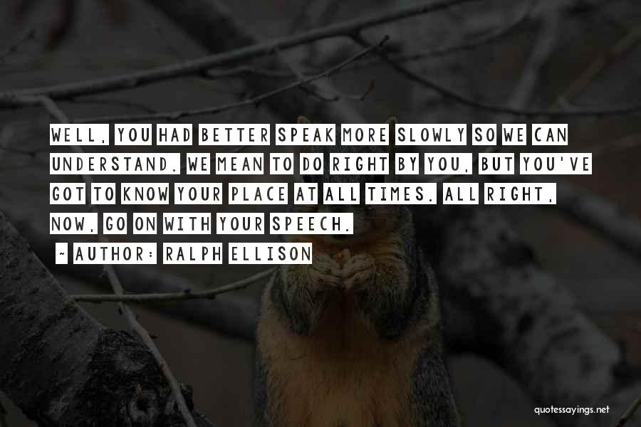 Ralph Ellison Quotes: Well, You Had Better Speak More Slowly So We Can Understand. We Mean To Do Right By You, But You've