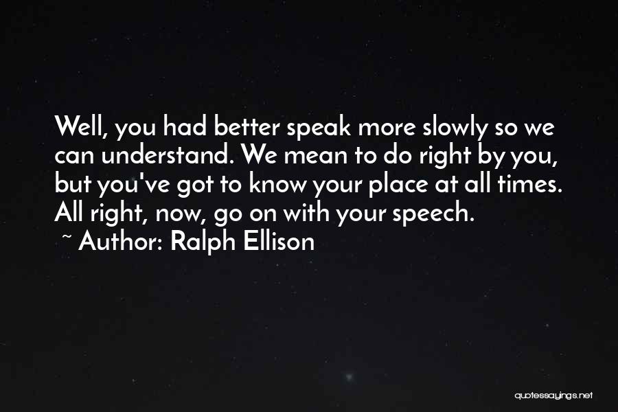 Ralph Ellison Quotes: Well, You Had Better Speak More Slowly So We Can Understand. We Mean To Do Right By You, But You've