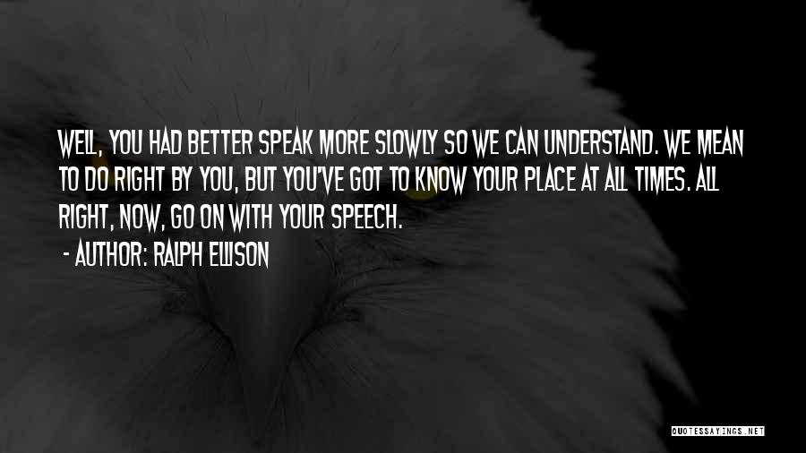 Ralph Ellison Quotes: Well, You Had Better Speak More Slowly So We Can Understand. We Mean To Do Right By You, But You've